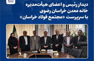 دیدار رئیس و اعضای هیأت‌مدیره خانه معدن خراسان رضوی با سرپرست «مجتمع فولاد خراسان»